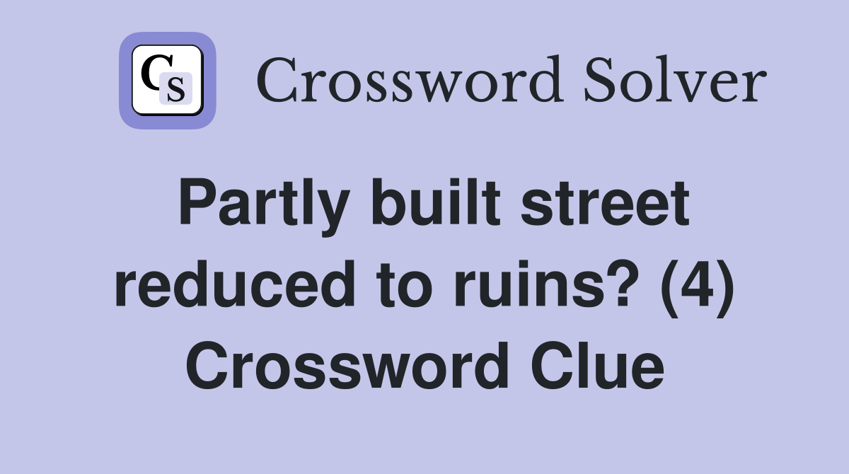 Partly built street reduced to ruins? (4) Crossword Clue Answers Crossword Solver